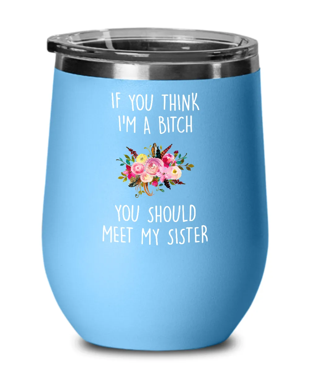 If You Think I'm A Bitch You Should Meet My Sister Insulated Wine Tumbler 12oz Travel Cup Funny Gift